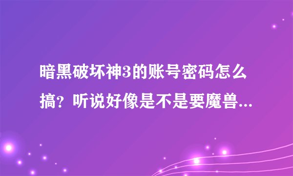暗黑破坏神3的账号密码怎么搞？听说好像是不是要魔兽世界的账号的？