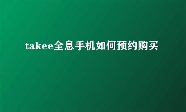 takee全息手机如何预约购买