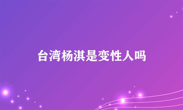 台湾杨淇是变性人吗