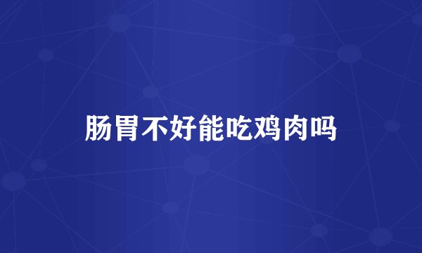 肠胃不好能吃鸡肉吗