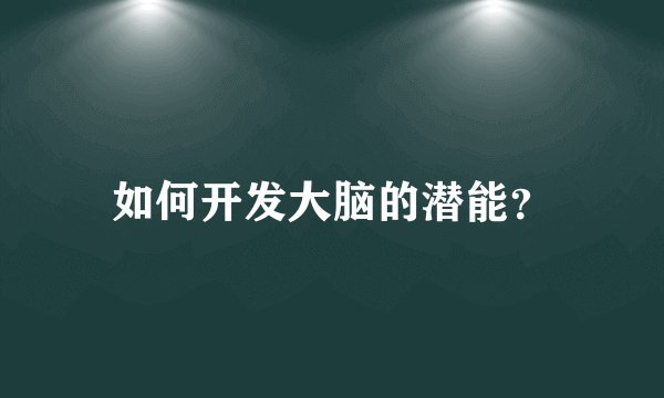 如何开发大脑的潜能？
