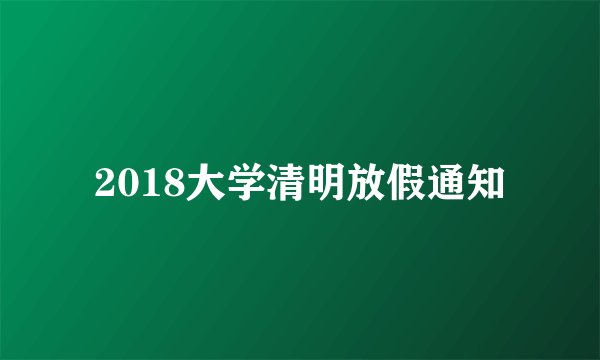 2018大学清明放假通知