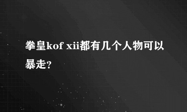 拳皇kof xii都有几个人物可以暴走？