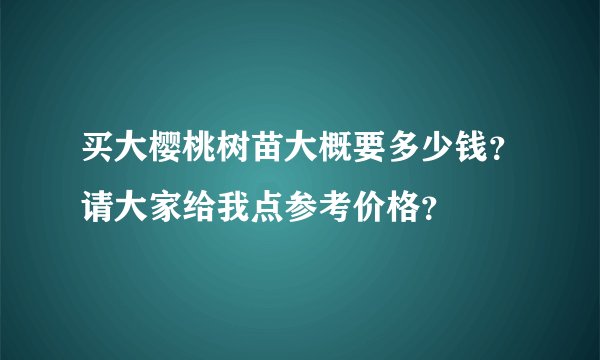 买大樱桃树苗大概要多少钱？请大家给我点参考价格？