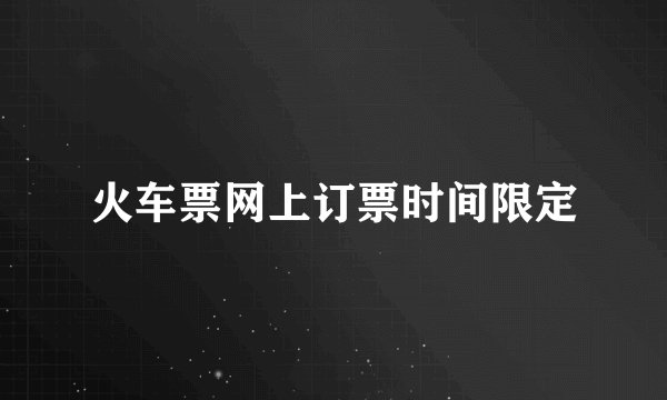 火车票网上订票时间限定