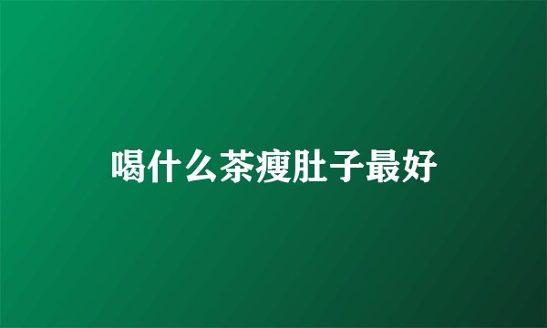 喝什么茶瘦肚子最好
