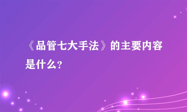 《品管七大手法》的主要内容是什么?