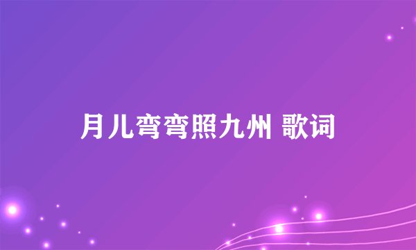 月儿弯弯照九州 歌词