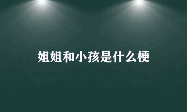 姐姐和小孩是什么梗