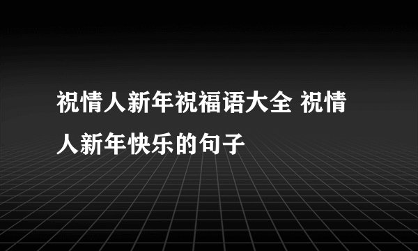 祝情人新年祝福语大全 祝情人新年快乐的句子