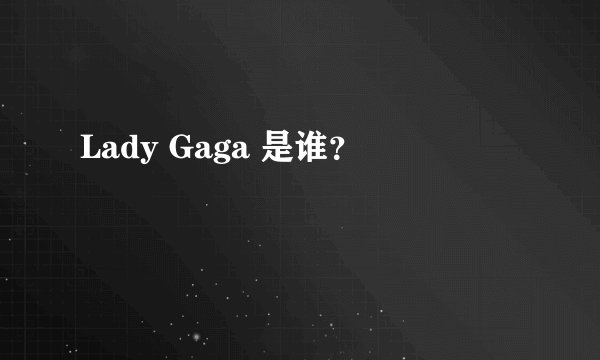 Lady Gaga 是谁？