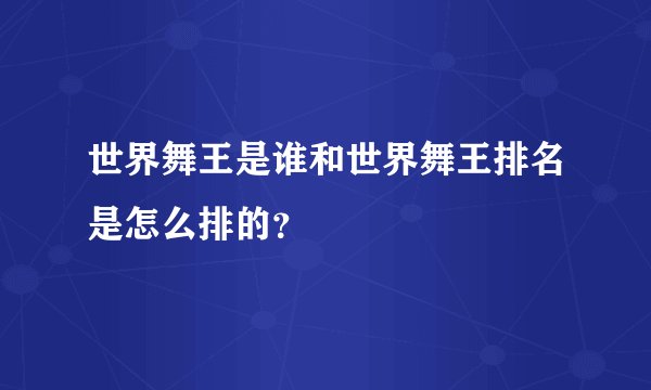 世界舞王是谁和世界舞王排名是怎么排的？