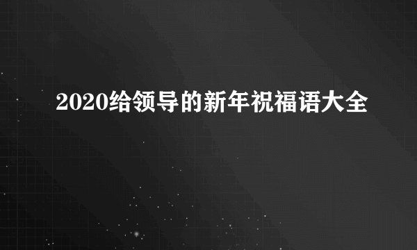 2020给领导的新年祝福语大全