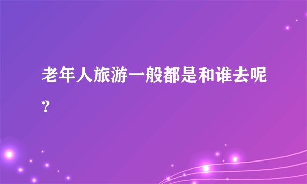 老年人旅游一般都是和谁去呢？