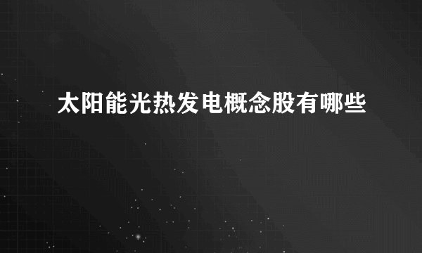 太阳能光热发电概念股有哪些