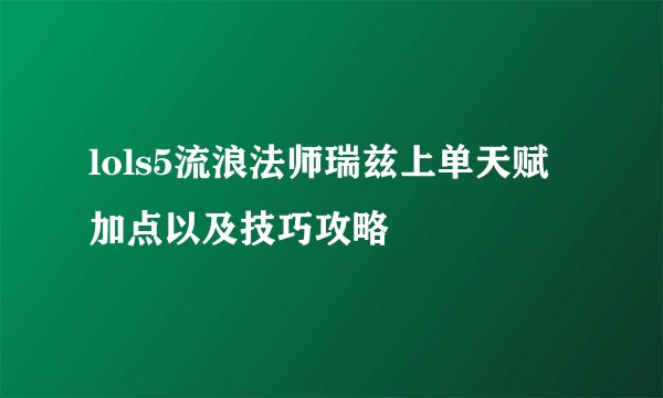 lols5流浪法师瑞兹上单天赋加点以及技巧攻略