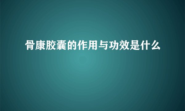 骨康胶囊的作用与功效是什么