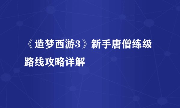 《造梦西游3》新手唐僧练级路线攻略详解