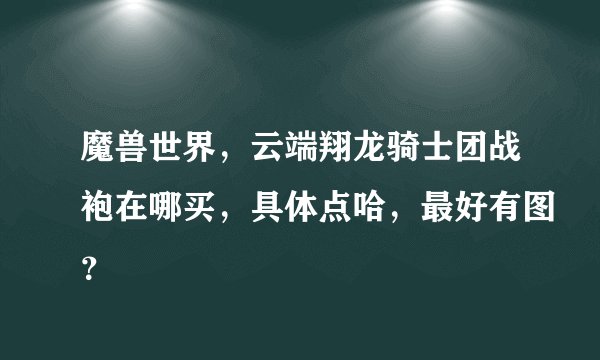 魔兽世界，云端翔龙骑士团战袍在哪买，具体点哈，最好有图？