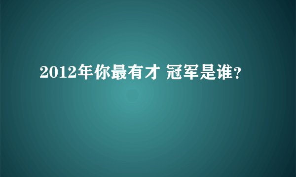 2012年你最有才 冠军是谁?