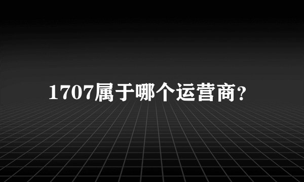 1707属于哪个运营商？