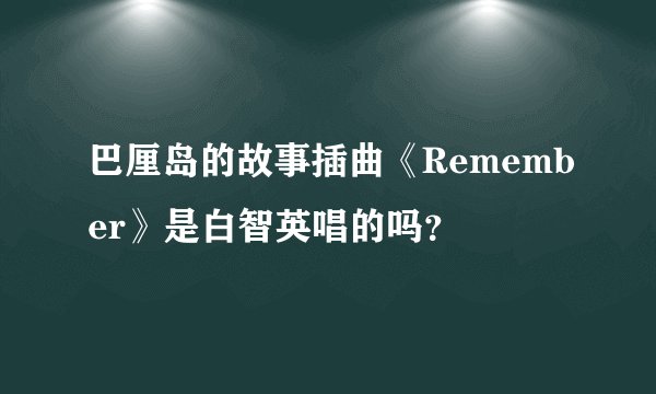 巴厘岛的故事插曲《Remember》是白智英唱的吗？