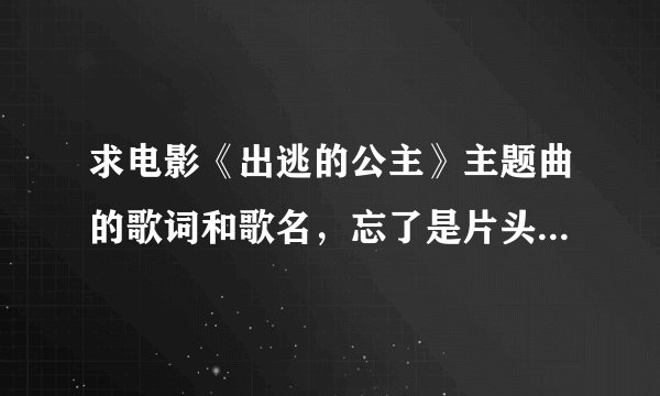 求电影《出逃的公主》主题曲的歌词和歌名,忘了是片头还是片尾了。
