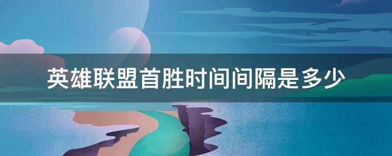 英雄联盟首胜时间间隔是多少