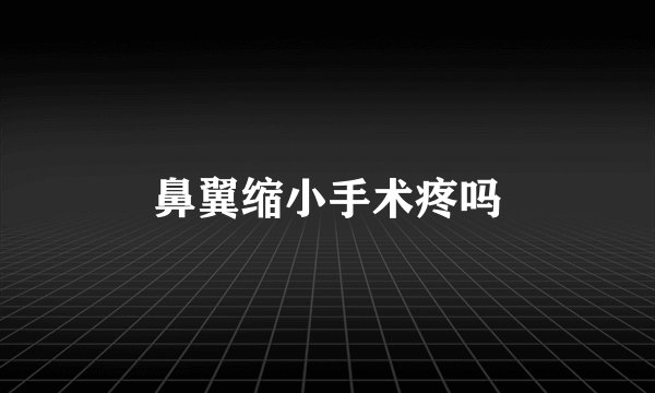 鼻翼缩小手术疼吗