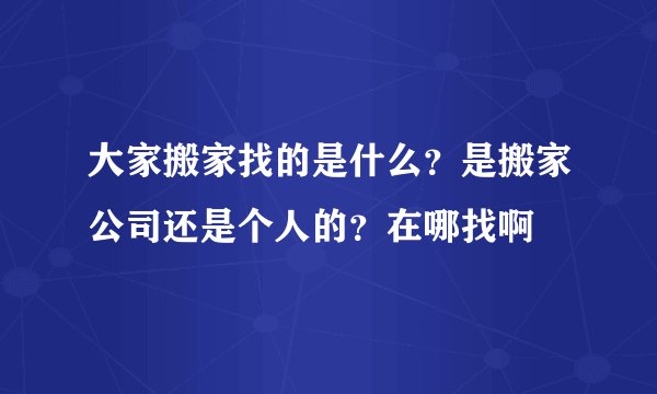 大家搬家找的是什么？是搬家公司还是个人的？在哪找啊