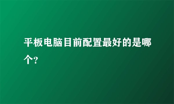 平板电脑目前配置最好的是哪个？