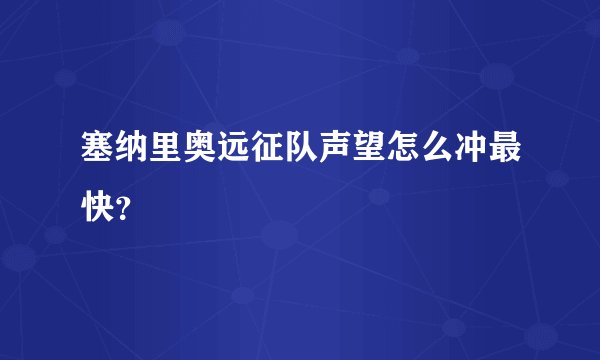塞纳里奥远征队声望怎么冲最快?