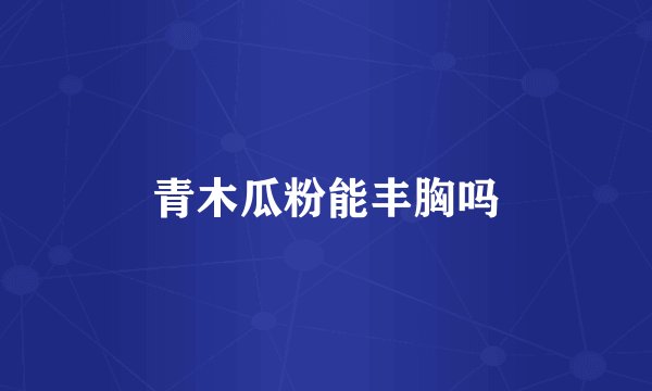 青木瓜粉能丰胸吗