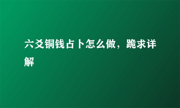 六爻铜钱占卜怎么做,跪求详解
