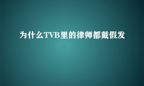 为什么TVB里的律师都戴假发