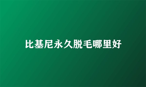 比基尼永久脱毛哪里好