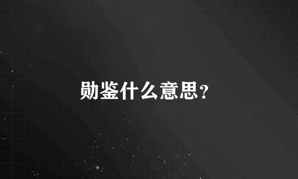 勋鉴什么意思？
