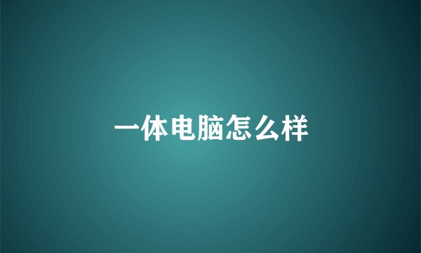 一体电脑怎么样