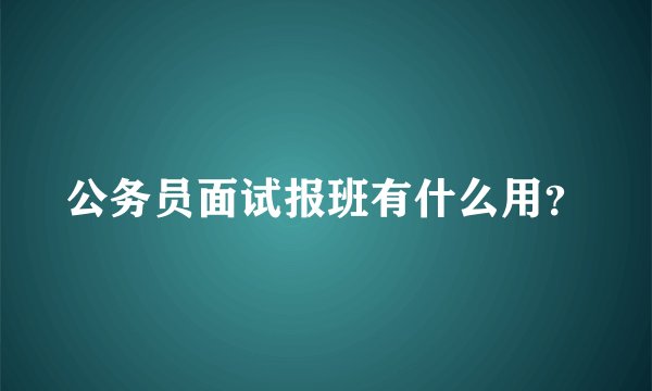 公务员面试报班有什么用?