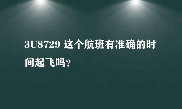 3U8729 这个航班有准确的时间起飞吗？