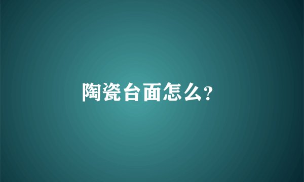 陶瓷台面怎么？