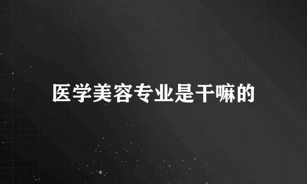 医学美容专业是干嘛的
