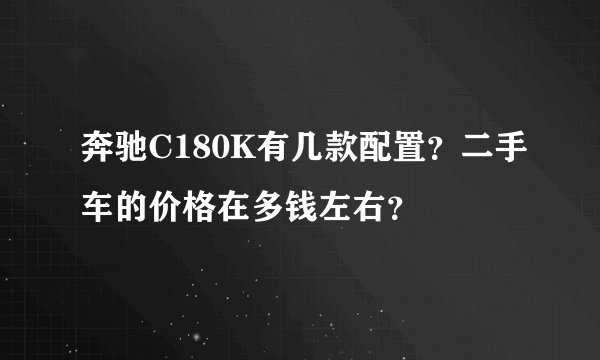 奔驰C180K有几款配置？二手车的价格在多钱左右？