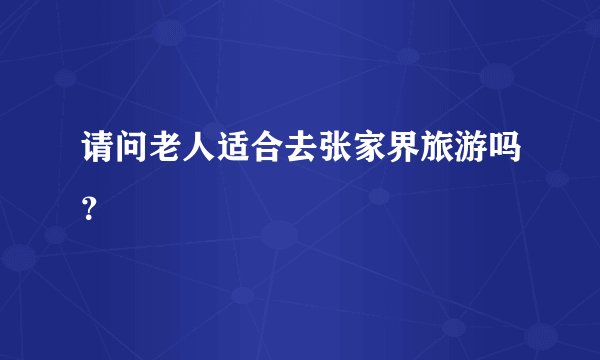 请问老人适合去张家界旅游吗？