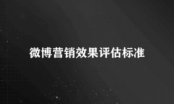 微博营销效果评估标准