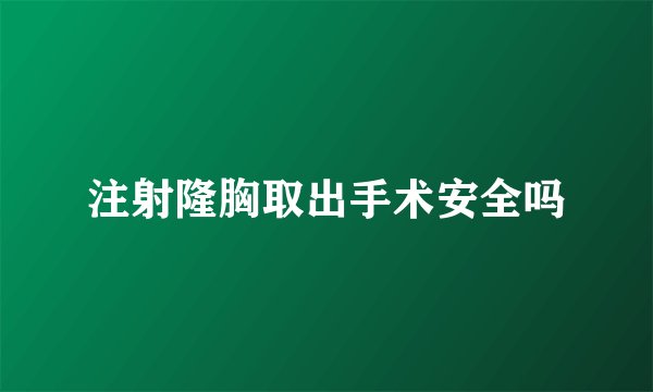注射隆胸取出手术安全吗