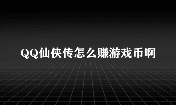 QQ仙侠传怎么赚游戏币啊