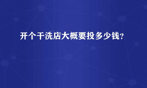 开个干洗店大概要投多少钱？