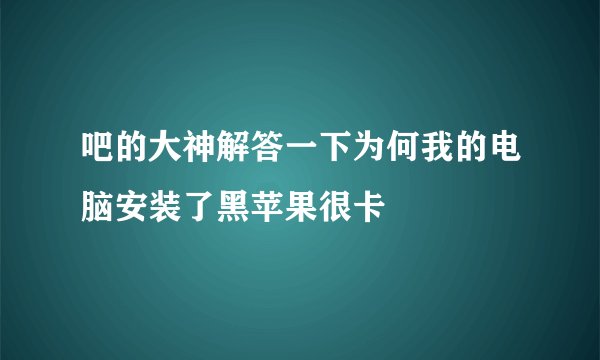 吧的大神解答一下为何我的电脑安装了黑苹果很卡