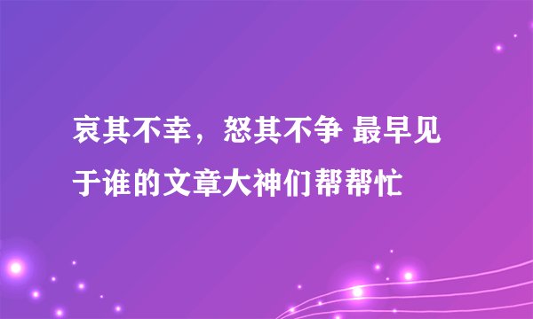 哀其不幸，怒其不争 最早见于谁的文章大神们帮帮忙